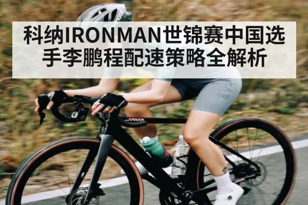 科纳IRONMAN世锦赛中国选手李鹏程配速策略全解析